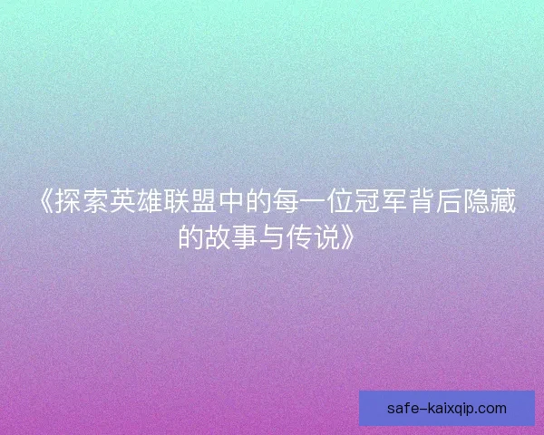 《探索英雄联盟中的每一位冠军背后隐藏的故事与传说》 《探索英雄联盟中的每一位冠军背后隐藏的故事与传说》