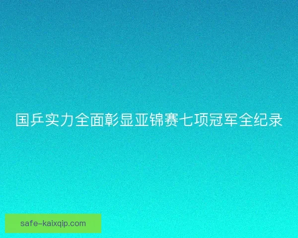 国乒实力全面彰显亚锦赛七项冠军全纪录