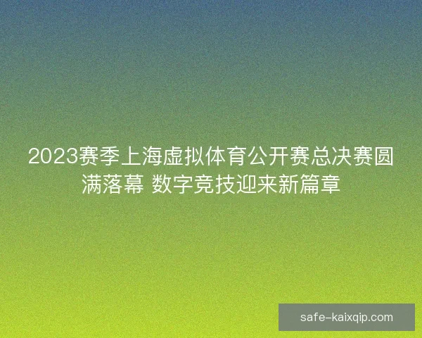 2023赛季上海虚拟体育公开赛总决赛圆满落幕 数字竞技迎来新篇章