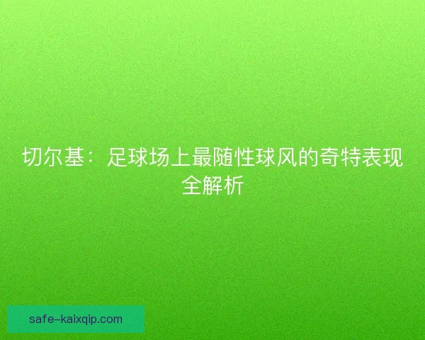 切尔基：足球场上最随性球风的奇特表现全解析