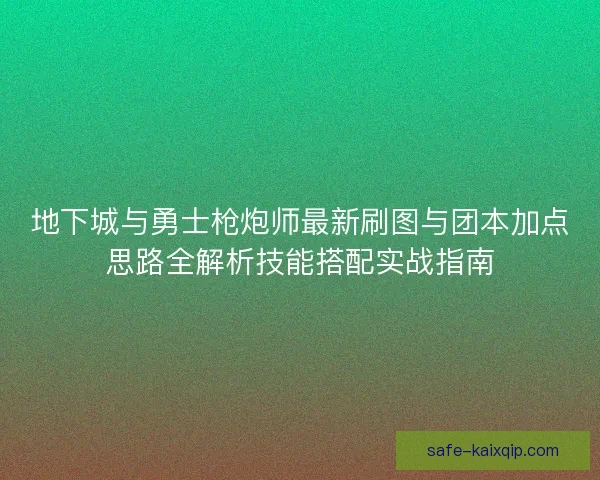 地下城与勇士枪炮师最新刷图与团本加点思路全解析技能搭配实战指南 地下城与勇士枪炮师最新刷图与团本加点思路全解析技能搭配实战指南
