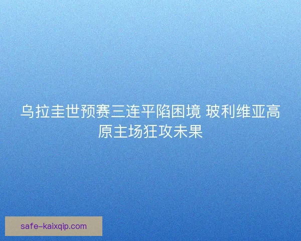 乌拉圭世预赛三连平陷困境 玻利维亚高原主场狂攻未果