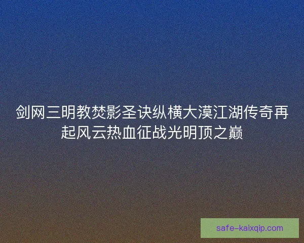剑网三明教焚影圣诀纵横大漠江湖传奇再起风云热血征战光明顶之巅