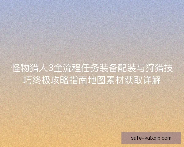 怪物猎人3全流程任务装备配装与狩猎技巧终极攻略指南地图素材获取详解 怪物猎人3全流程任务装备配装与狩猎技巧终极攻略指南地图素材获取详解