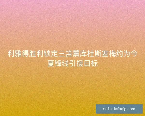 利雅得胜利锁定三笘薫库杜斯塞梅约为今夏锋线引援目标 利雅得胜利锁定三笘薫库杜斯塞梅约为今夏锋线引援目标