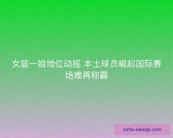 女篮一姐地位动摇 本土球员崛起国际赛场难再称霸